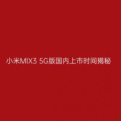 小米MIX3 5G版国内上市时间揭秘